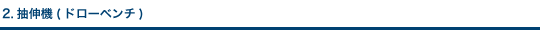 2.抽伸機(ドローベンチ)