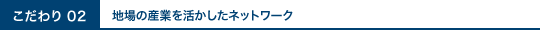 地場の産業を活かしたネットワーク
