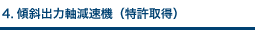 4.傾斜出力軸減速機（特許取得）