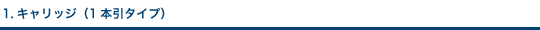 1.キャリッジ（1本引タイプ）