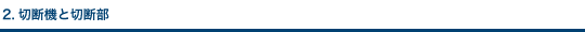 2.切断機と切断部